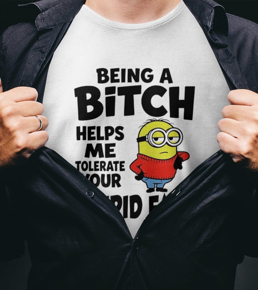 Minion Being A Bitch Helps Me Tolerate Your Stupid Face T-Shirt