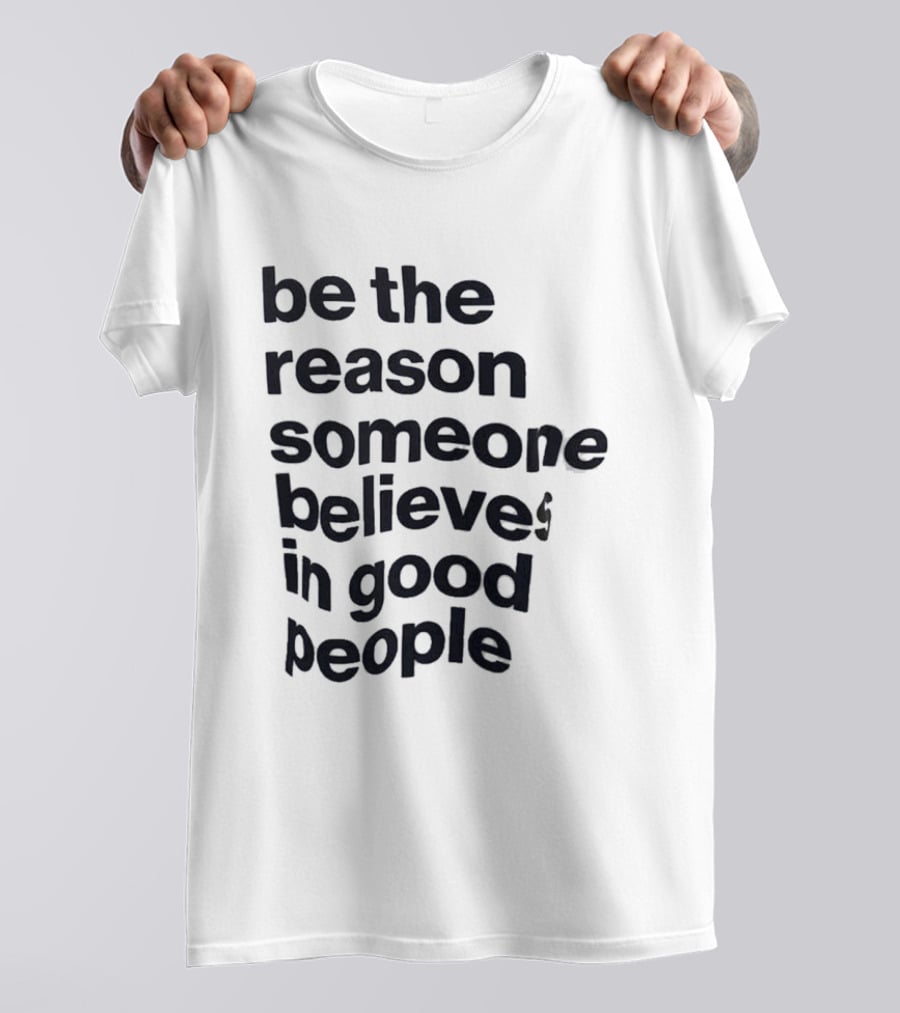 Be The Reason Someone Believes In Good People T-Shirt