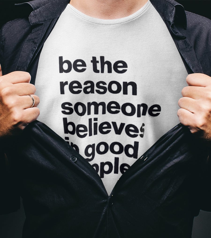 Be The Reason Someone Believes In Good People T-Shirt
