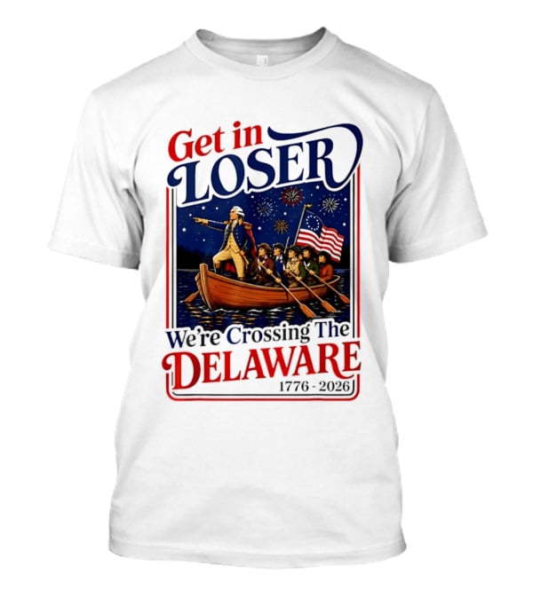 Get In Loser We're Crossing The Delaware 1776 2026 4th Of July T-Shirt