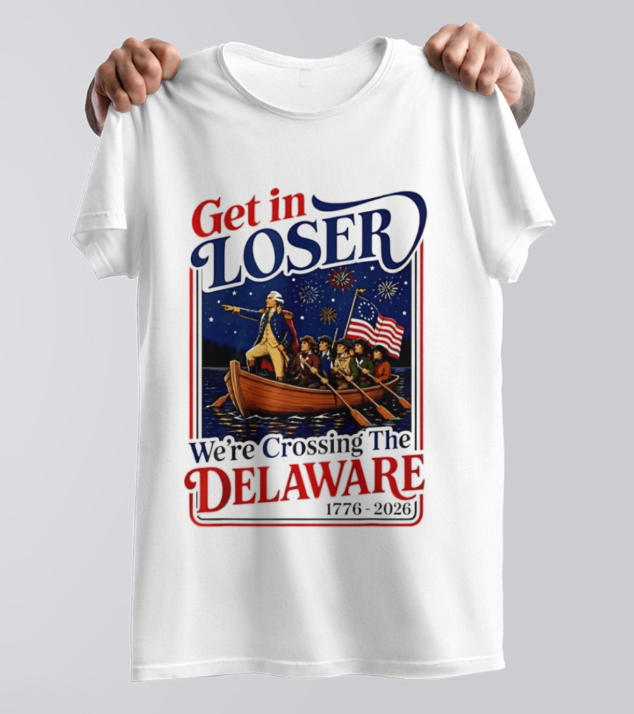 Get In Loser We're Crossing The Delaware 1776 2026 4th Of July T-Shirt