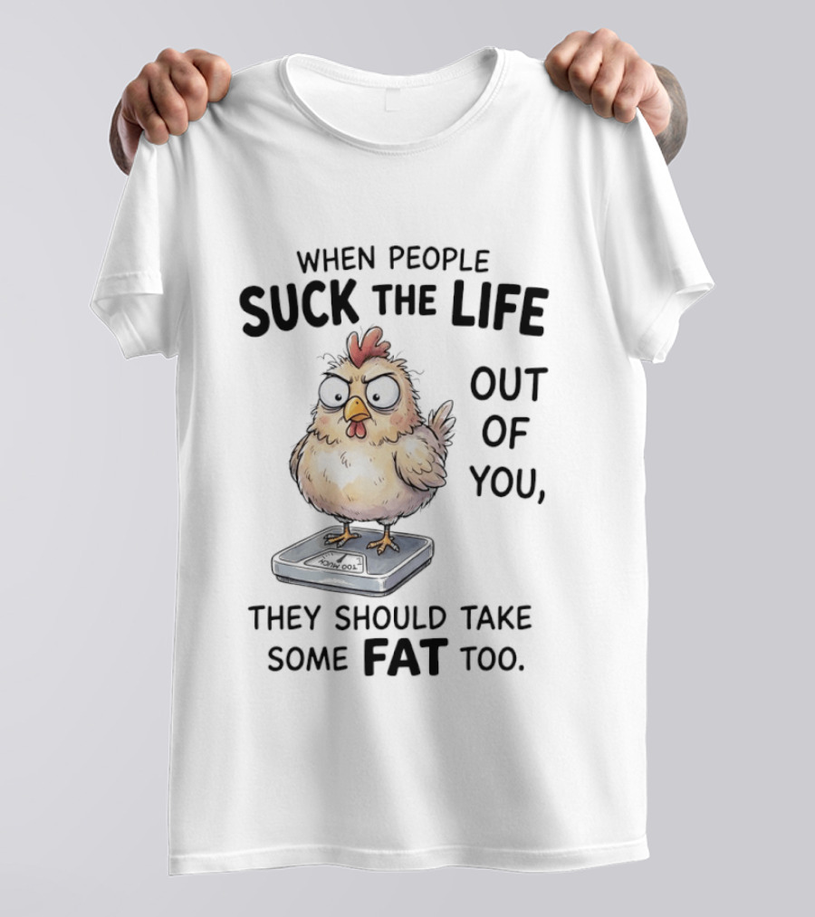 When People Suck The Life Out Of You They Should Take Some Fat Too Chicken On Scale T-Shirt