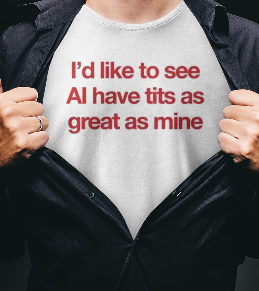 I'd Like To See AI Have Tits As Great As Mine T-Shirt