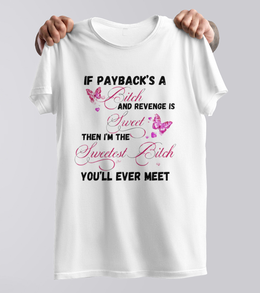 If Payback's A Bitch And Revenge Is Sweet Then I'm The Sweetest Bitch You'll Ever Meet T-Shirt
