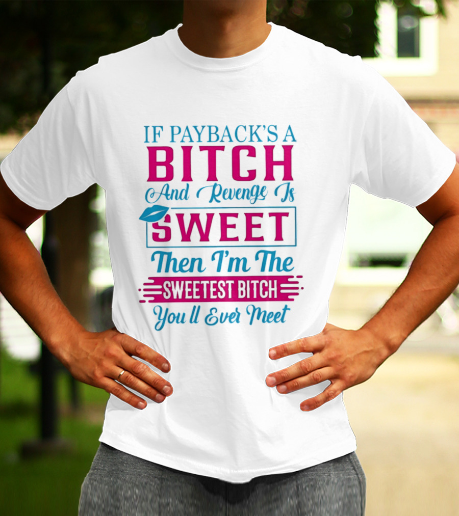 If Payback's A Bitch And Revenge Is Sweet Then I'm The Sweetest Bitch You'll Ever Meet T-Shirt