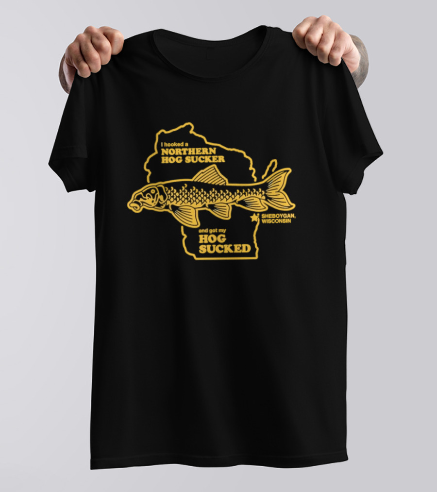 I Hooked A Northern Hog Sucker And Got My Hog Sucked Wisconsin Sheboygan T-Shirt