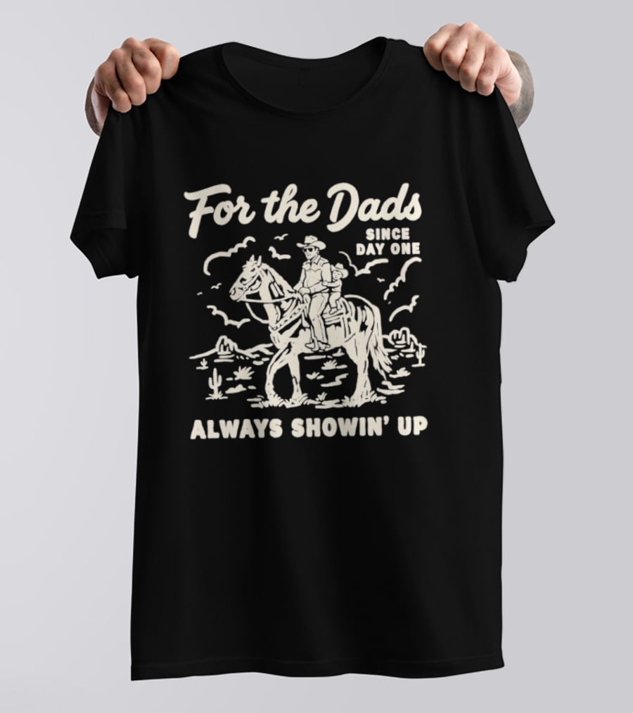 For The Dads Since Day One Always Showin Up Cowboy Riding Horse In Desert Scene T-Shirt