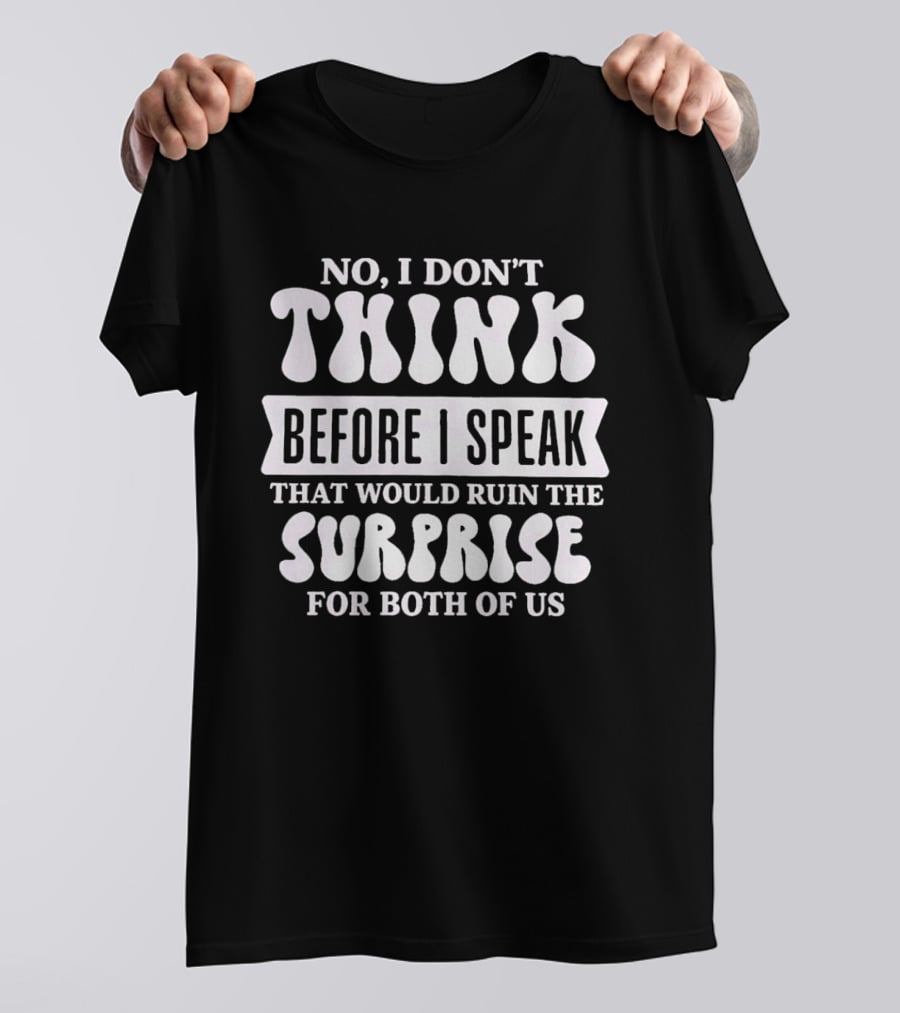 No I Don't Think Before I Speak That Would Ruin The Surprise For Both Of Us T-Shirt