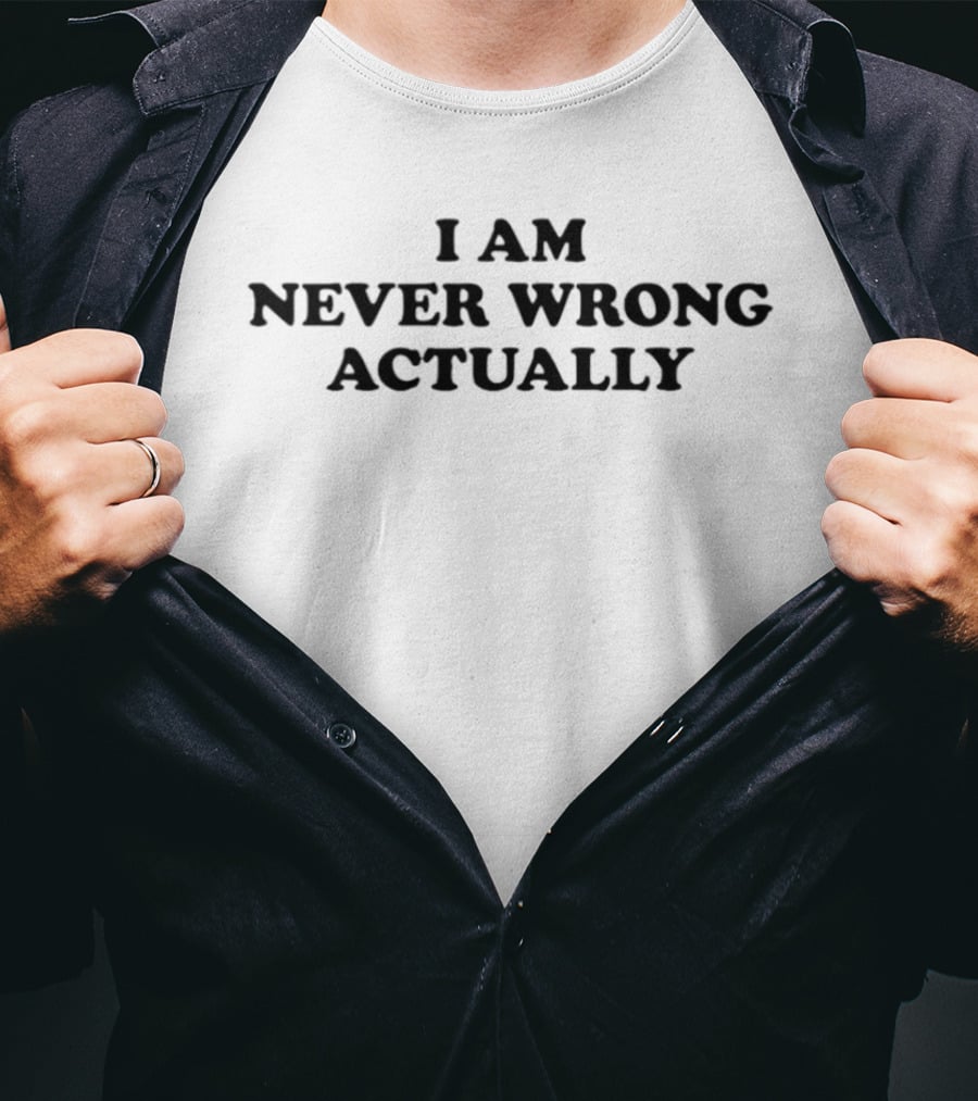 I Am Never Wrong Actually T-Shirt
