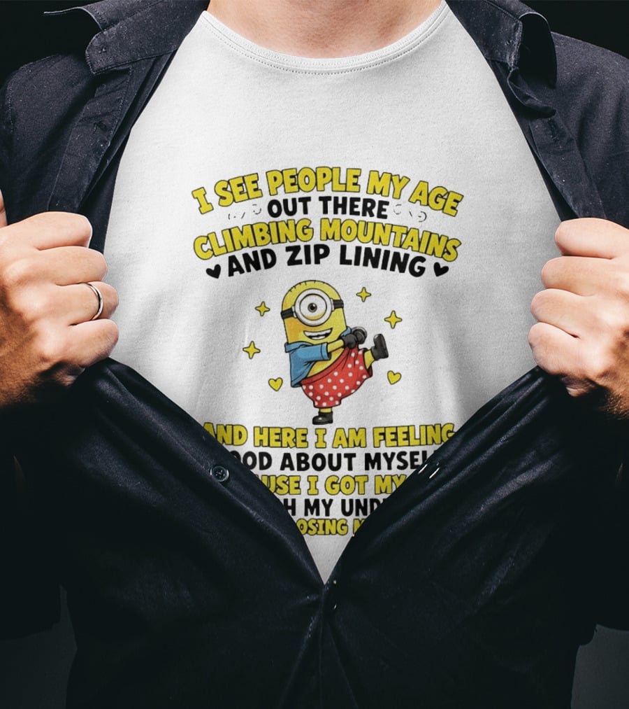 I See People My Age Climbing Mountains And Zip Lining Minion Feeling Good About Myself T-Shirt