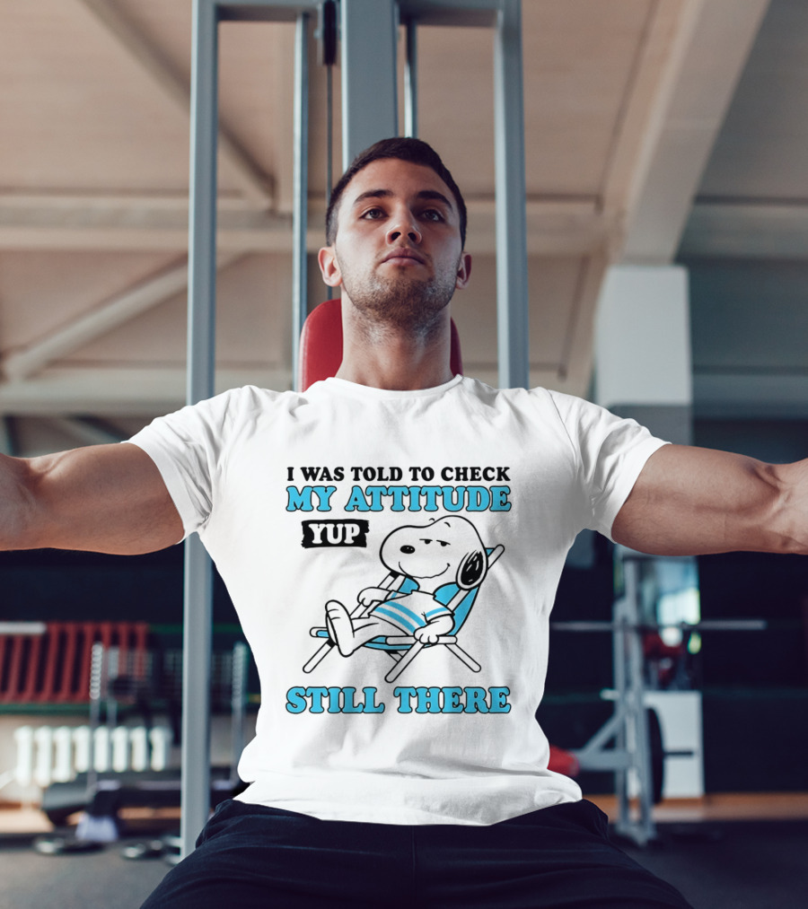 I Was Told To Check My Attitude Yup Still There Snoopy T-Shirt