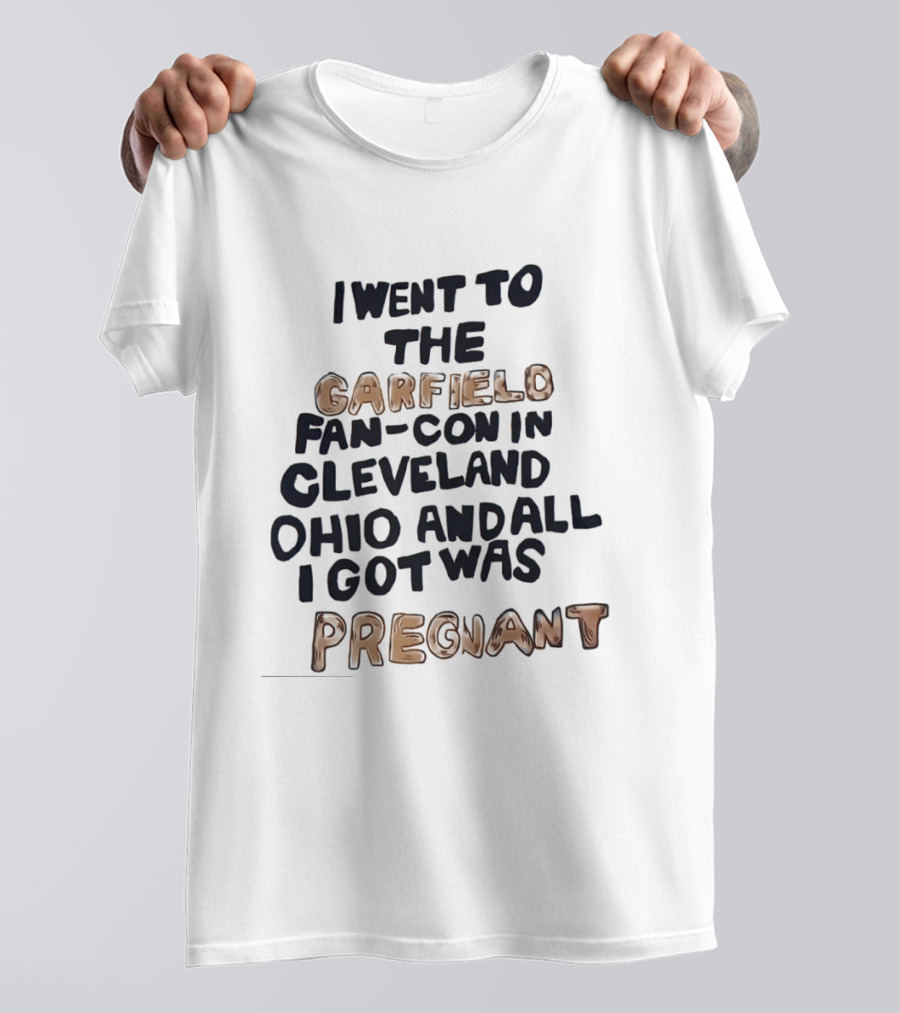 I Went To The Garfield Fan Con In Cleveland Ohio And All I Got Was Pregnant T-Shirt