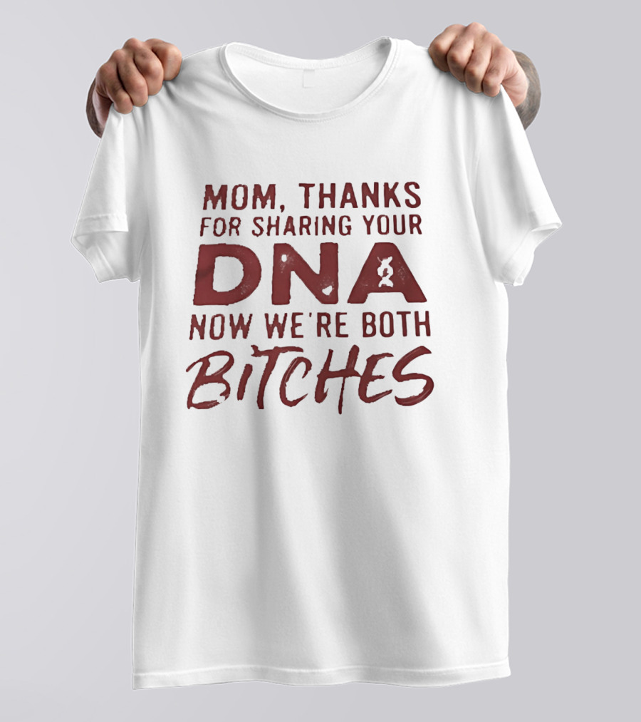 Mom Thanks For Sharing Your DNA Now We Are Both Bitches Mother's Day T-Shirt