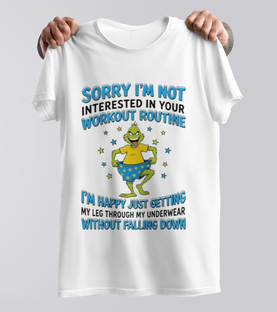 Sorry I'm Not Interested In Your Workout Routine Grinch I'm Happy Just Getting My Leg Through My Underwear Without Falling Down T-Shirt