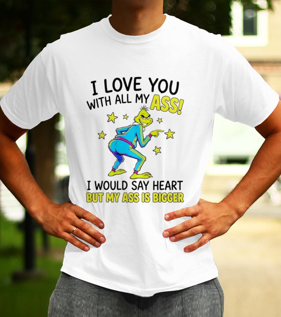 I Love You With All My Ass Grinch Christmas I Would Say Heart But My Ass Is Bigger T-Shirt
