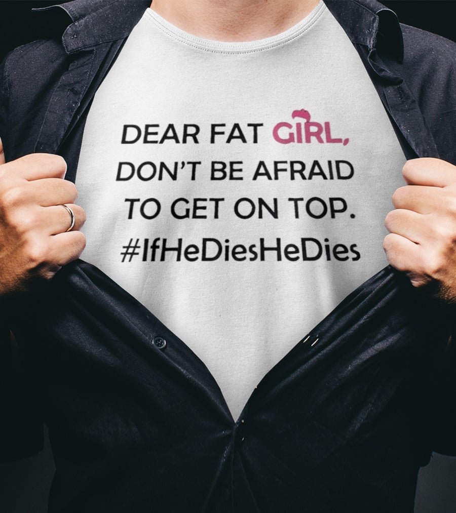 Dear Fat Girl Don't Be Afraid To Get On Top #IfHeDiesHeDies T-Shirt