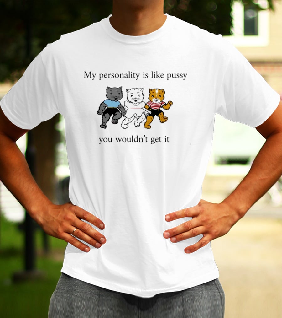 My Personality Is Like Pussy You Wouldn't Get It Three Cats Fun T-Shirt