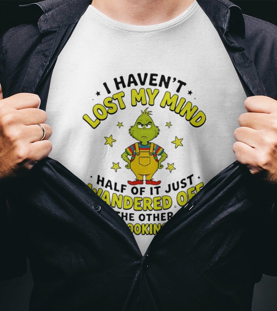 I Haven't Lost My Mind Half Of It Just Wandered Off Grinch And The Other Half Went Looking For It T-Shirt