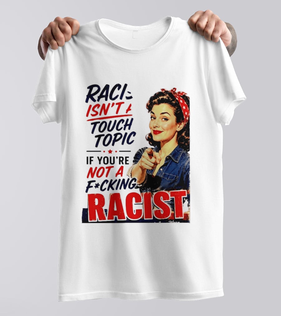Racism Isn't A Touchy Topic If You're Not A F*cking Racist Vintage Rosie The Riveter Style Retro Empowerment T-Shirt