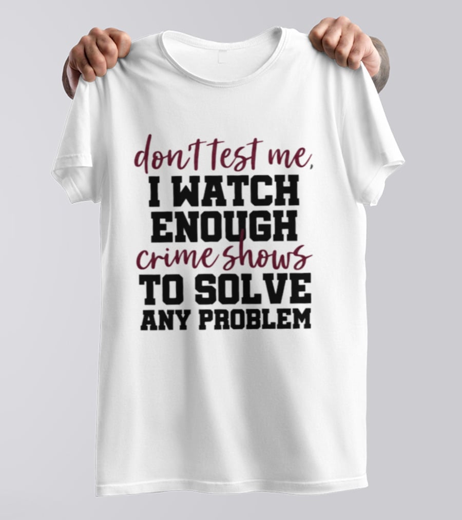 Don Test Me I Enough Crime Shows To Solve Any Problem T-Shirt