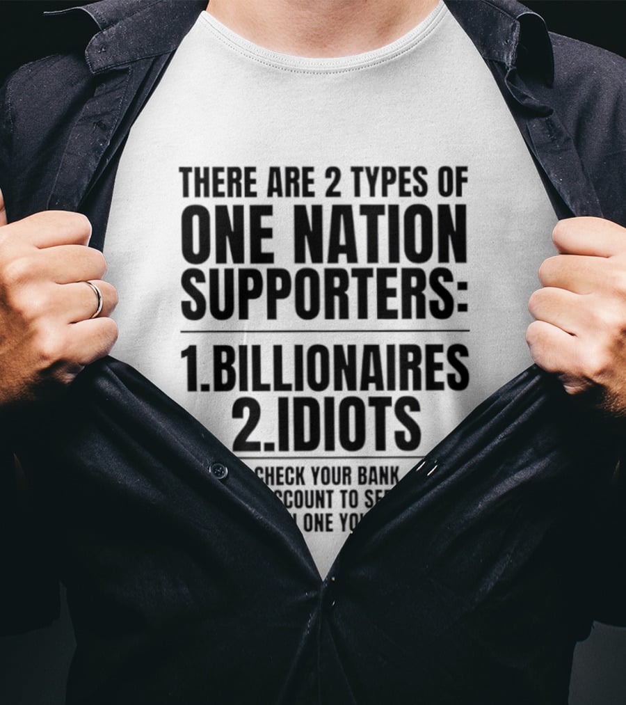 There Are 2 Types Of One Nation Supporters 1 Billionaires 2 Idiots Check Your Bank Account To See Which One You Are T-Shirt