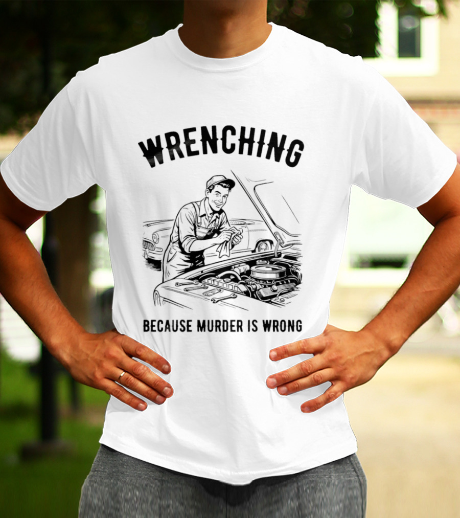 Wrenching Because Murder Is Wrong Mechanic Humor T-Shirt