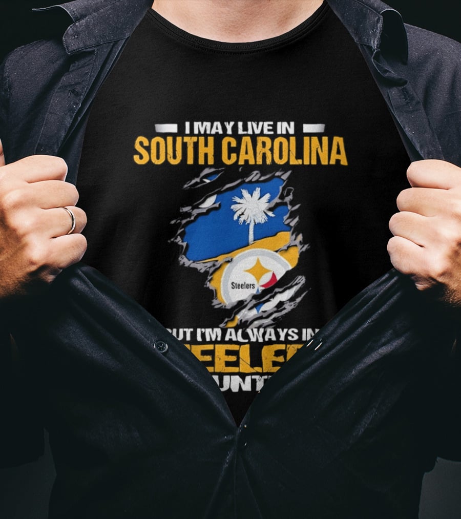 I May Live In South Carolina Always In Steelers Country T-Shirt