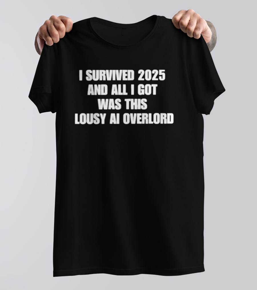 I Survived 2025 And All I Got Was This Lousy AI Overlord T-Shirt
