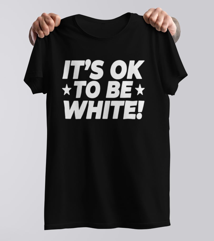 IT'S OK TO BE WHITE Political Social Commentary T-Shirt