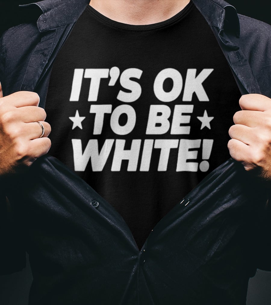 IT'S OK TO BE WHITE Political Social Commentary T-Shirt