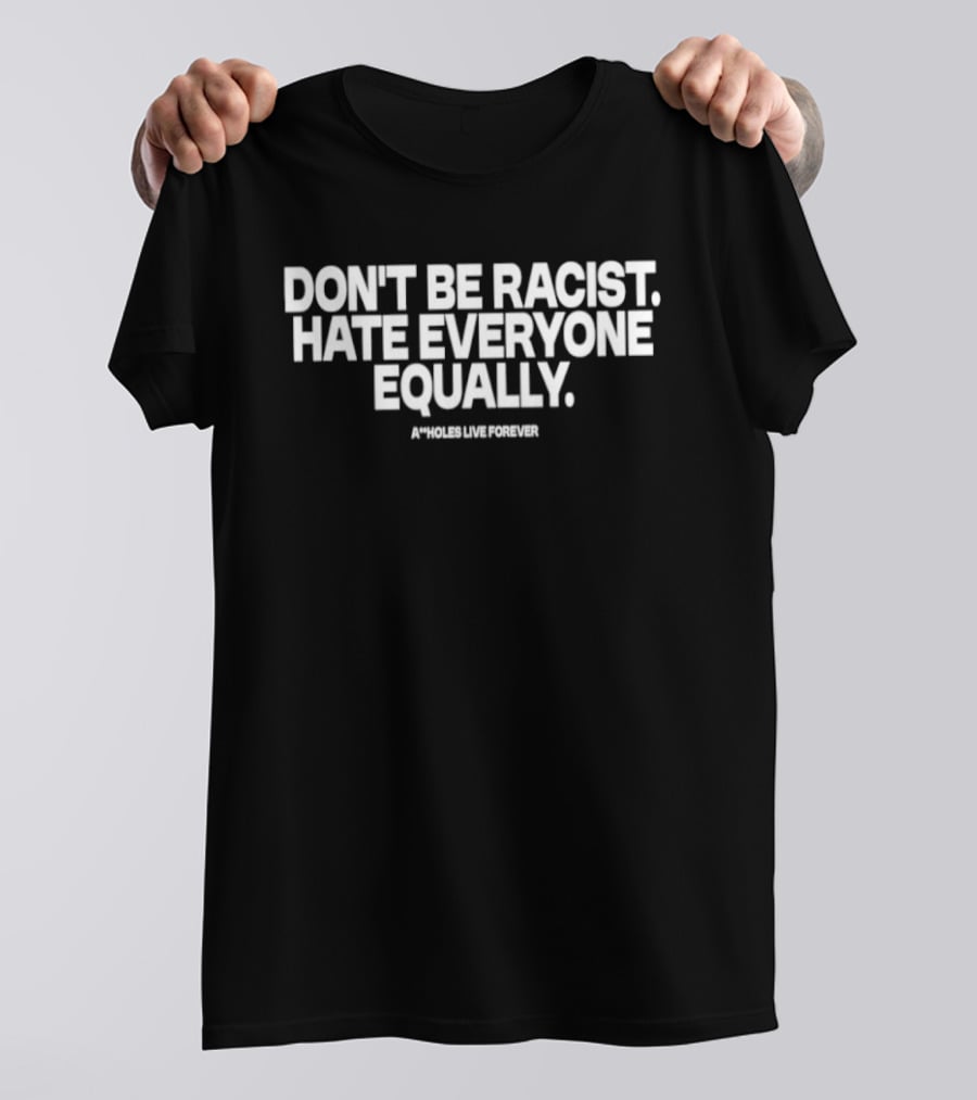 Don't Be Racist Hate Everyone Equally Assholes Live Forever T-Shirt