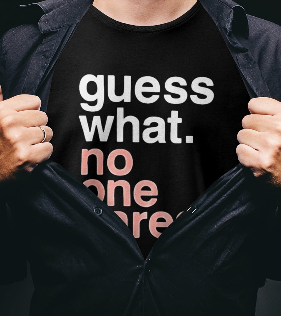 Guess What No One Cares Textual Humor T-Shirt