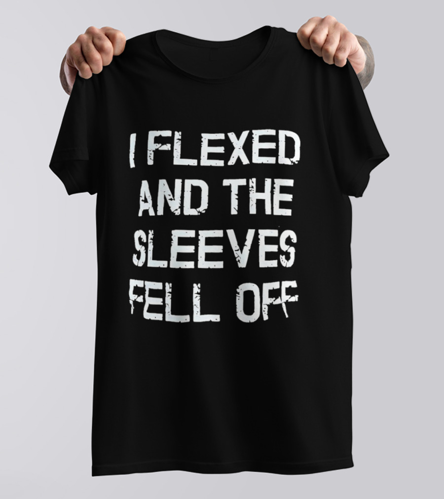 I Flexed And The Sleeves Fell Off Bodybuilding Humor Fitness Enthusiast Gym T-Shirt