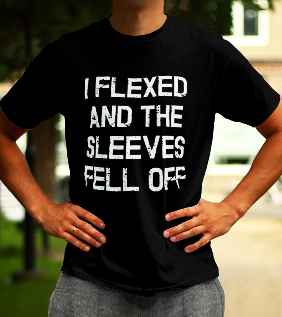 I Flexed And The Sleeves Fell Off Bodybuilding Humor Fitness Enthusiast Gym T-Shirt