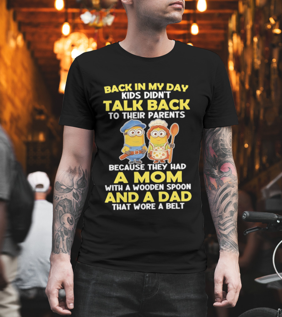 Back In My Day Kids Didn't Talk Back To Their Parents Because They Had A Mom With A Wooden Spoon And A Dad That Wore A Belt Minions T-Shirt