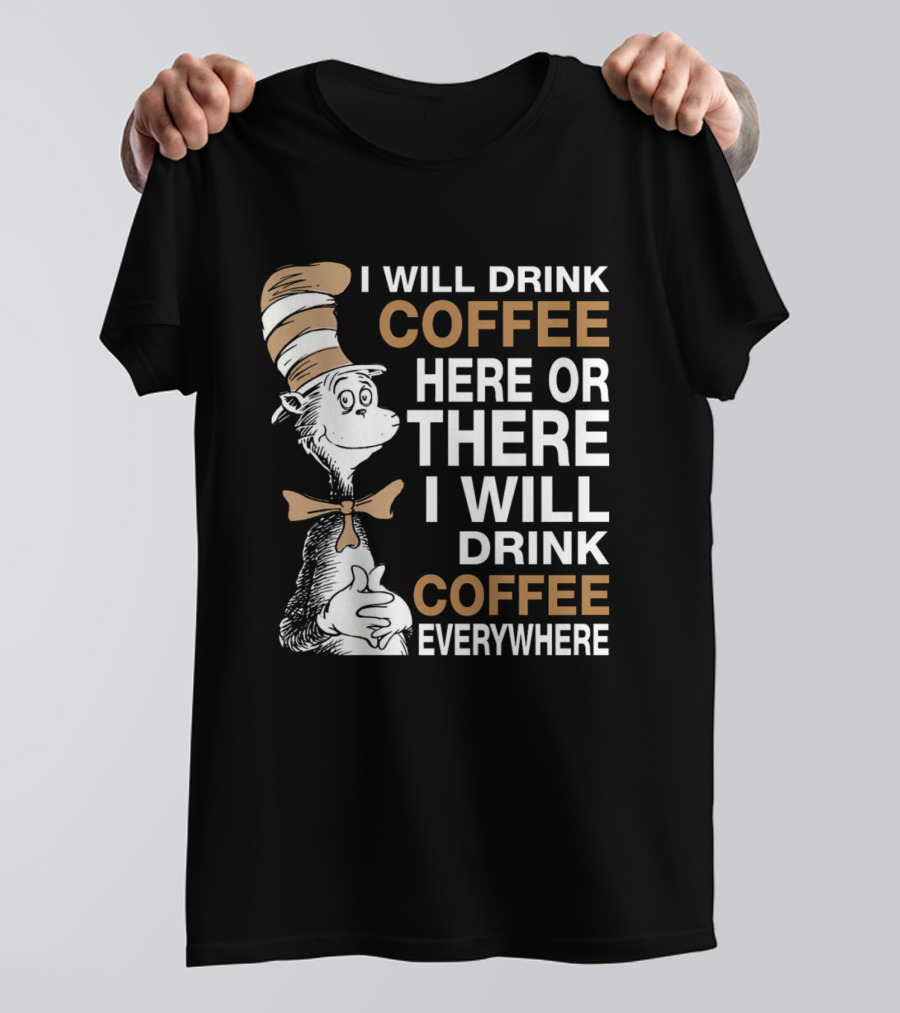 I Will Drink Coffee Here Or There I Will Drink Coffee Everywhere Cat In The Hat T-Shirt