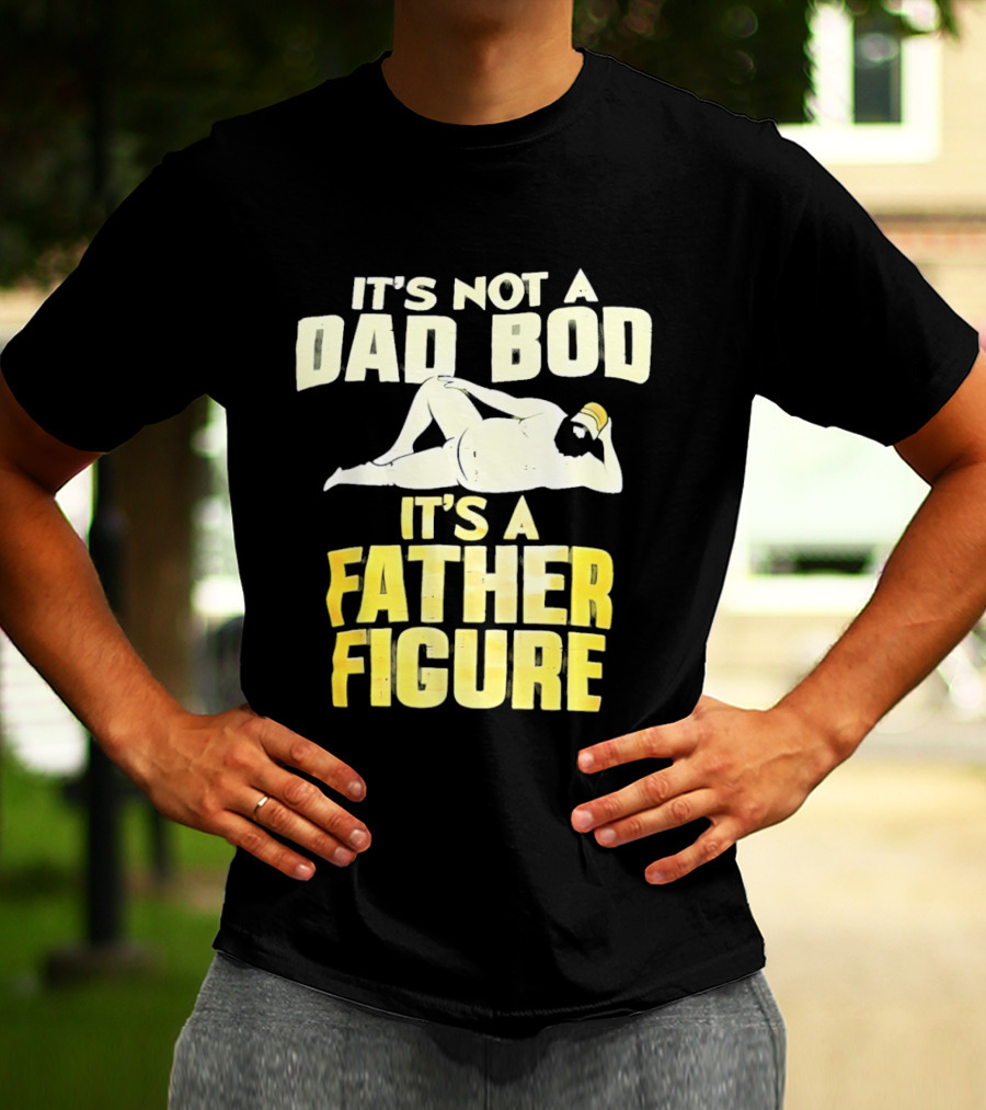 It's Not A Dad Bod It's A Father Figure T-Shirt