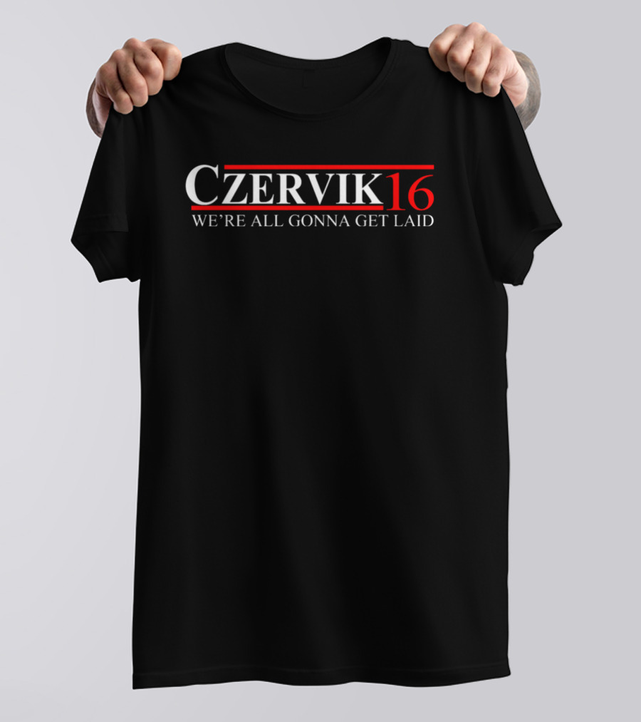 Czervik 16 We're All Gonna Get Laid T-Shirt