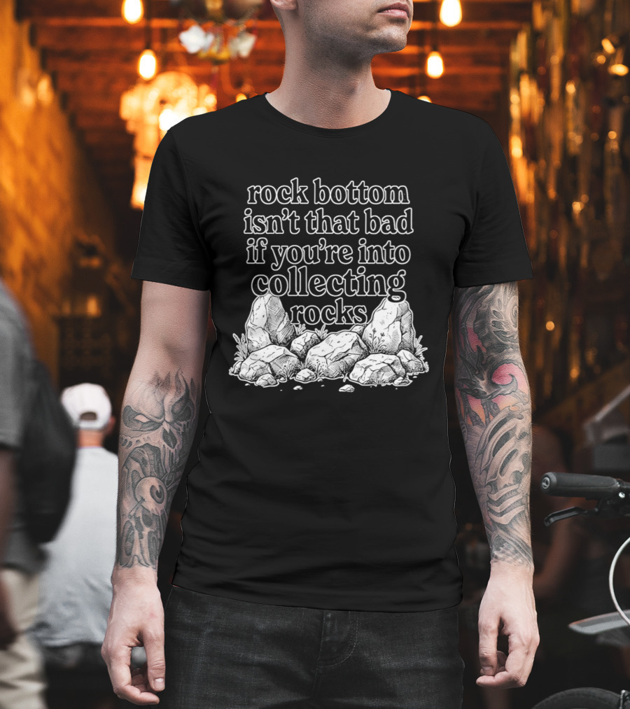 Rock Bottom Isn't That Bad If You're Into Collecting Rocks Rocky T-Shirt