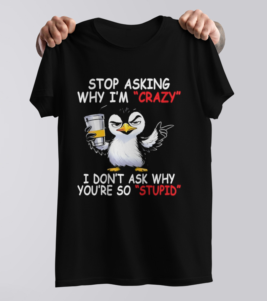 Stop Asking Why I'm Crazy I Don't Ask Why You're So Stupid Cartoon Penguin T-Shirt