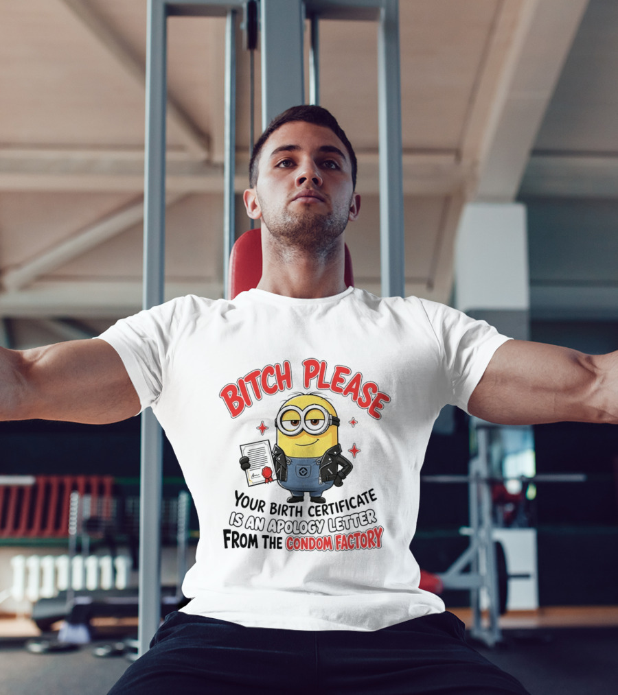 Bitch Please Minions Your Birth Certificate Is An Apology Letter From The Condom Factory T-Shirt