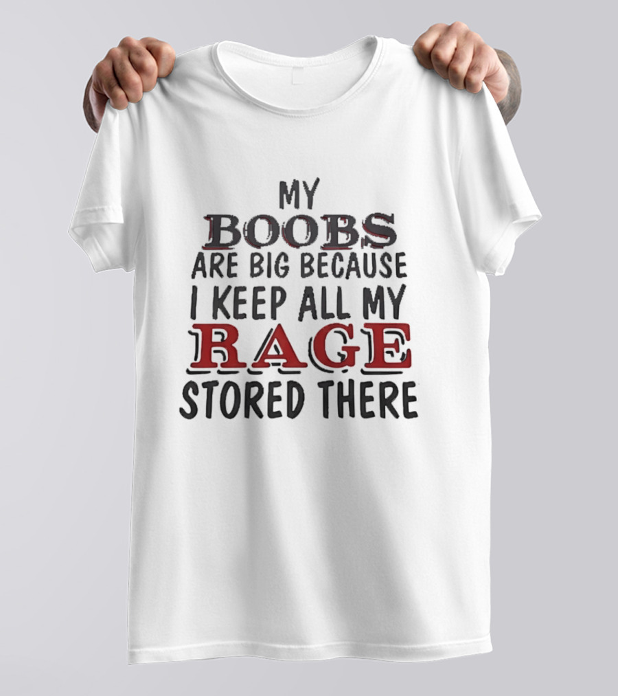 My Boobs Are Big Because I Keep All My Rage Stored There T-Shirt