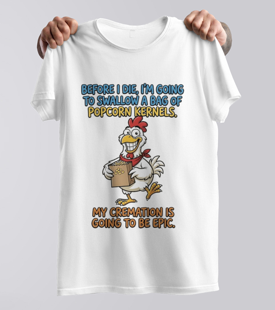 Before I Die I'm Going To Swallow A Bag Of Popcorn Kernels My Cremation Is Going To Be Epic Chicken T-Shirt