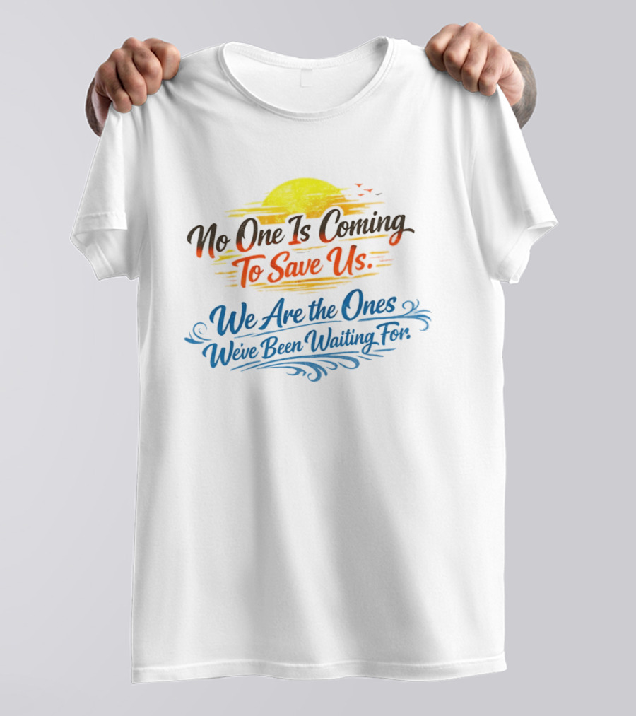 No One Is Coming To Save Us We Are The Ones We've Been Waiting For Motivational Sun And Birds T-Shirt
