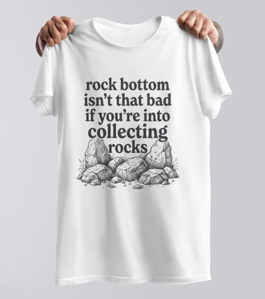 Rock Bottom Isn't That Bad If You're Into Collecting Rocks Humor With Rock Pile T-Shirt