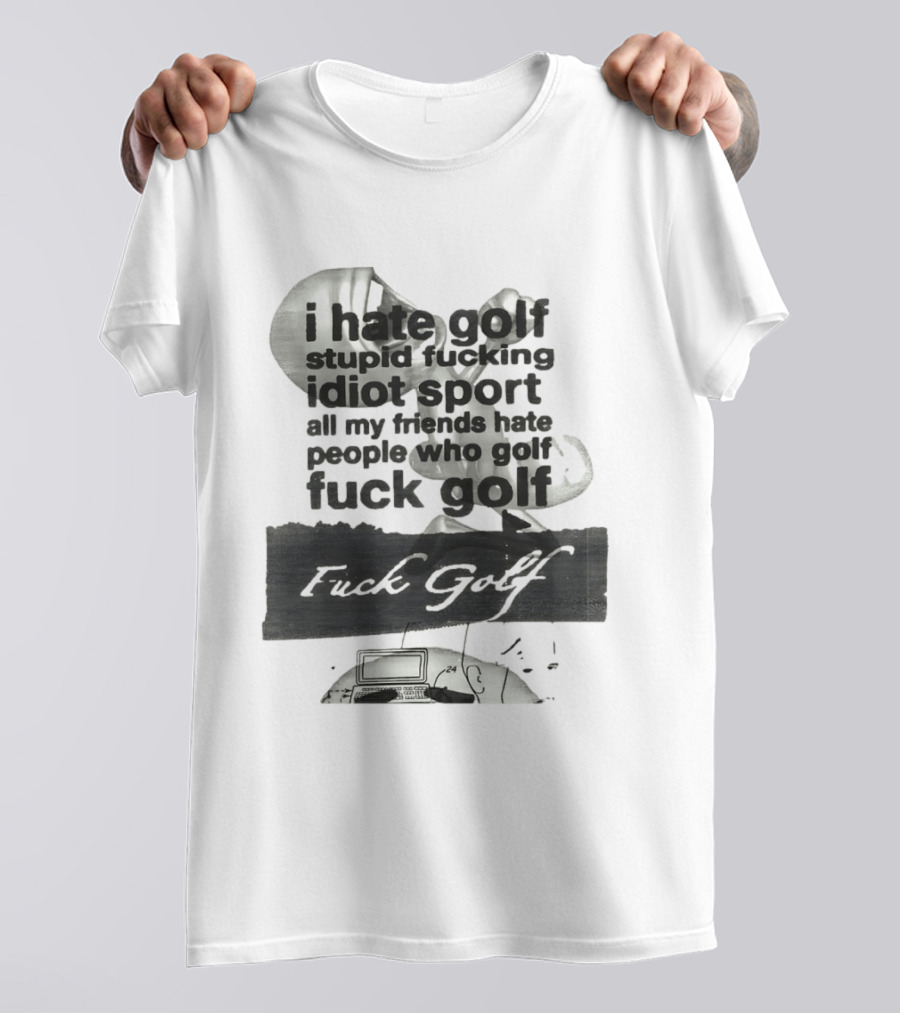 I Hate Golf Stupid Fucking Idiot Sport All My Friends Hate People Who Golf Fuck Golf T-Shirt