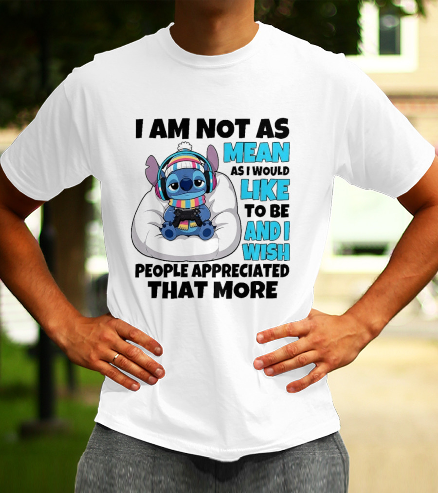 Stitch I Am Not As Mean As I Would Like To Be And I Wish People Appreciated That More T-Shirt