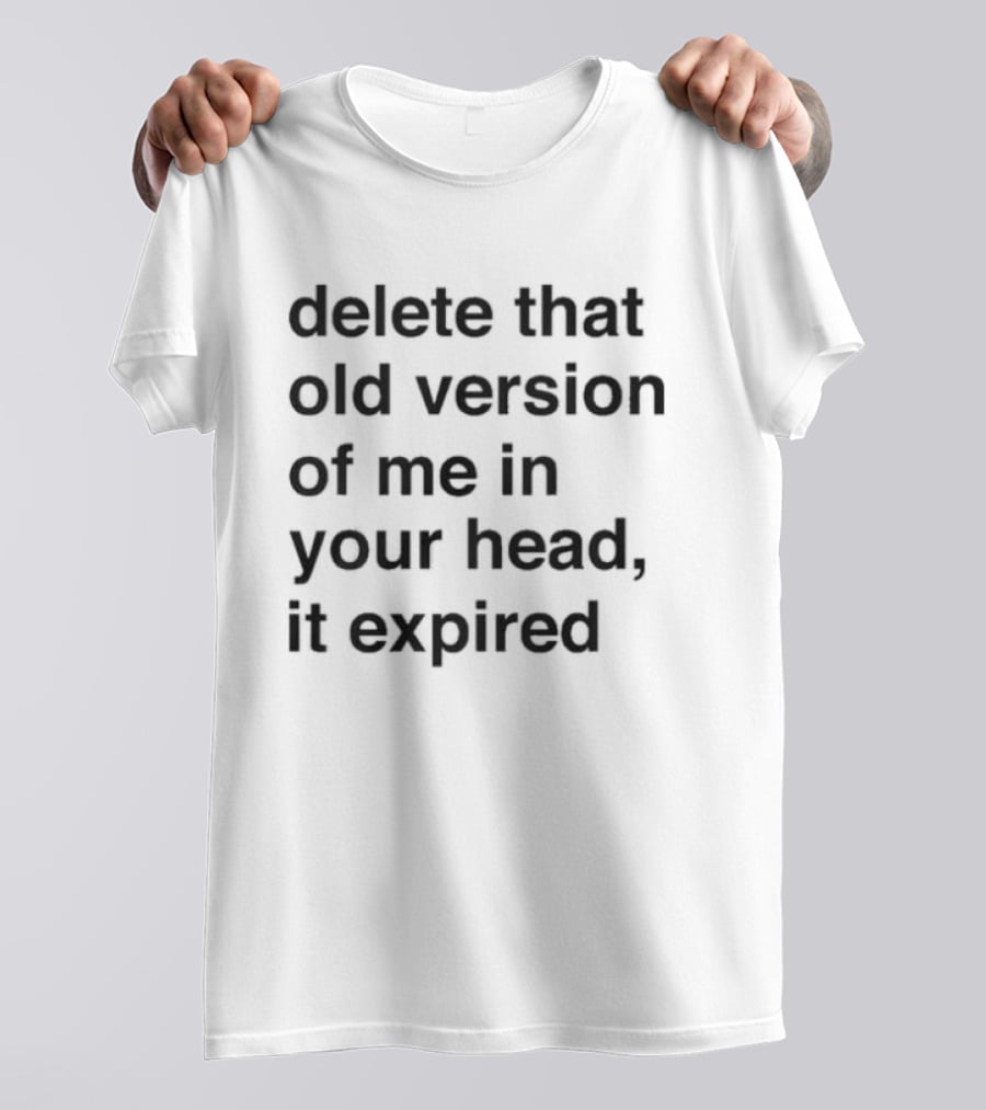 Delete That Old Version Of Me In Your Head It Expired T-Shirt