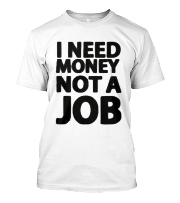 I Need Money Not A Job Statement Top Fun T-Shirt