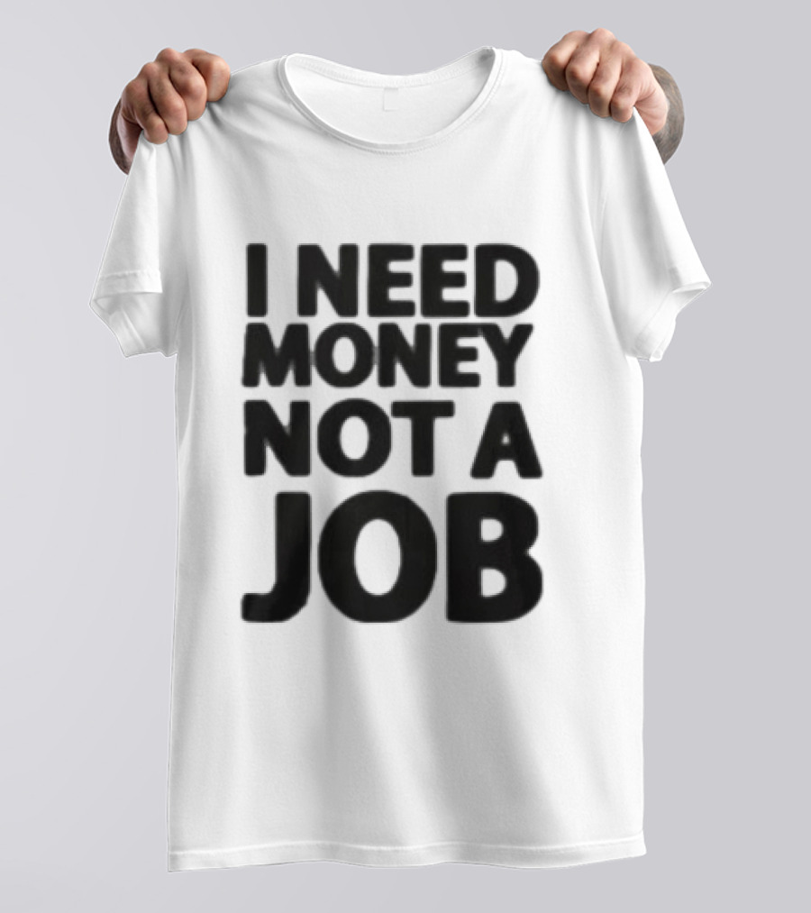 I Need Money Not A Job Statement Top Fun T-Shirt